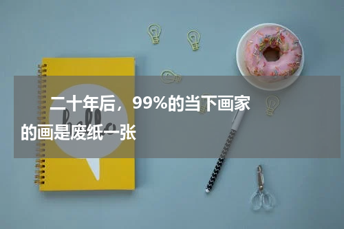       二十年后，99%的当下画家的画是废纸一张    