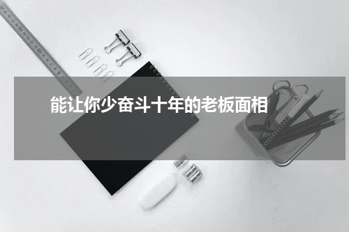       能让你少奋斗十年的老板面相    
