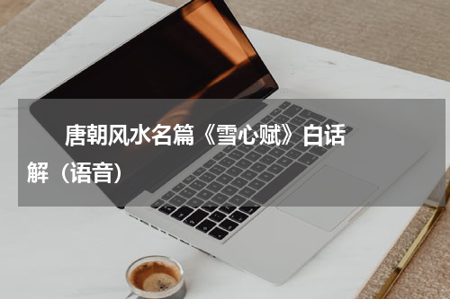       唐朝风水名篇《雪心赋》白话解（语音）    