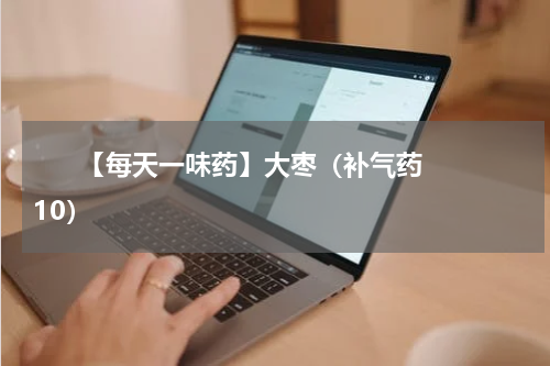       【每天一味药】大枣（补气药10）    