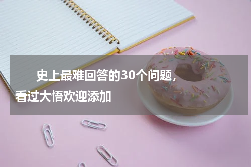      史上最难回答的30个问题，看过大悟欢迎添加    