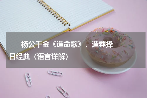       杨公千金《造命歌》，造葬择日经典（语言详解）    