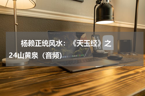       杨赖正统风水：《天玉经》之24山黄泉（音频）    