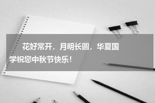       花好常开，月明长圆，华夏国学祝您中秋节快乐！    