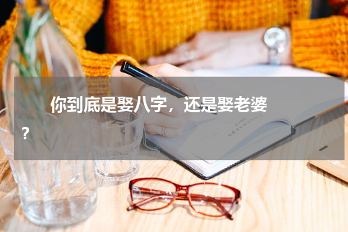       你到底是娶八字，还是娶老婆？    