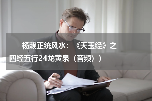       杨赖正统风水：《天玉经》之四经五行24龙黄泉（音频））    
