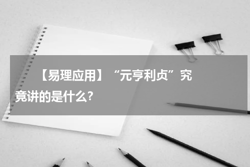       【易理应用】“元亨利贞”究竟讲的是什么？    