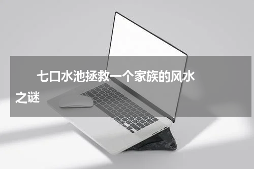       七口水池拯救一个家族的风水之谜    