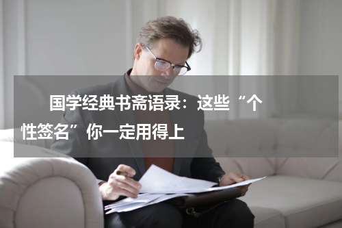       国学经典书斋语录：这些“个性签名”你一定用得上    
