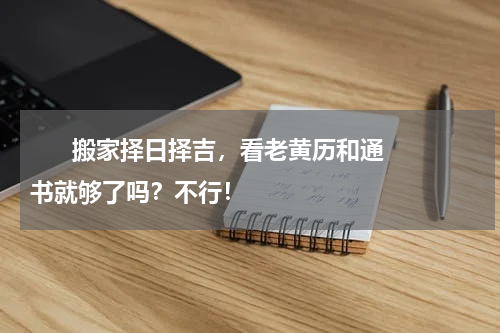       搬家择日择吉，看老黄历和通书就够了吗？不行！    