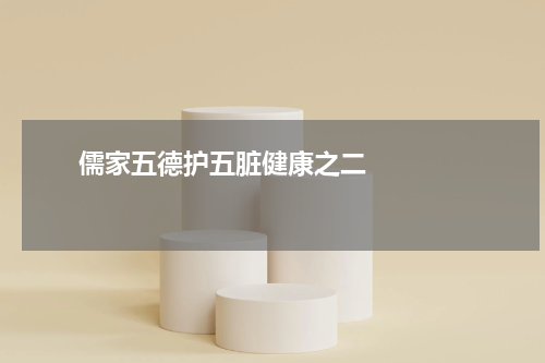       儒家五德护五脏健康之二    