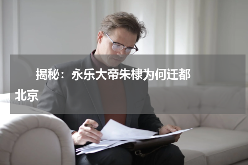       揭秘：永乐大帝朱棣为何迁都北京    