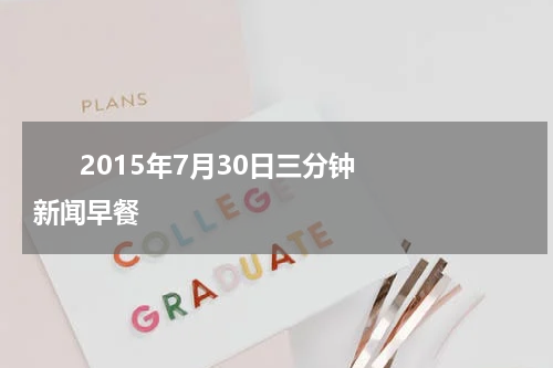       2015年7月30日三分钟新闻早餐    