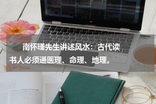       南怀瑾先生讲述风水：古代读书人必须通医理、命理、地理。    