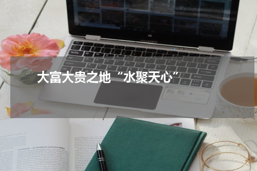       大富大贵之地“水聚天心”    