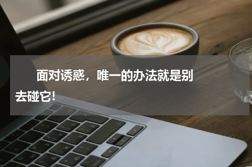       面对诱惑，唯一的办法就是别去碰它!    