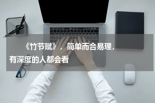       《竹节赋》，简单而合易理，有深度的人都会看    