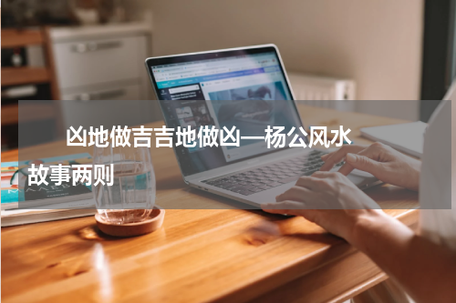       凶地做吉吉地做凶—杨公风水故事两则    
