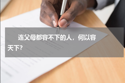       连父母都容不下的人，何以容天下？    