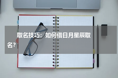       取名技巧：如何借日月星辰取名？    