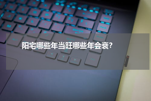       阳宅哪些年当旺哪些年会衰？    