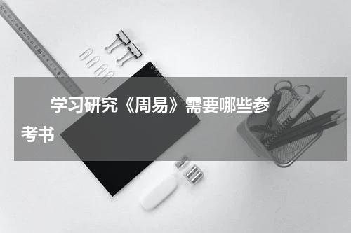       学习研究《周易》需要哪些参考书    