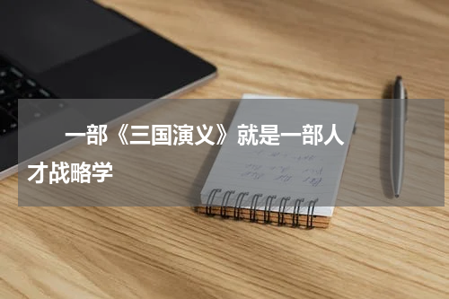       一部《三国演义》就是一部人才战略学    