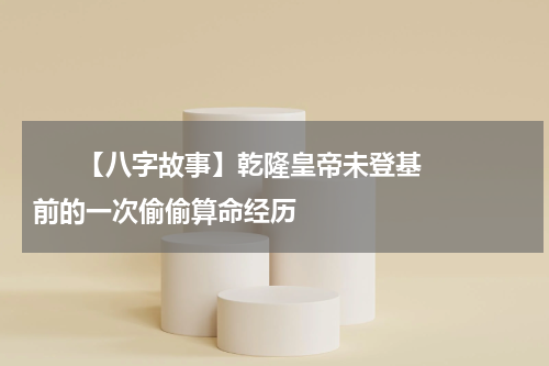       【八字故事】乾隆皇帝未登基前的一次偷偷算命经历    