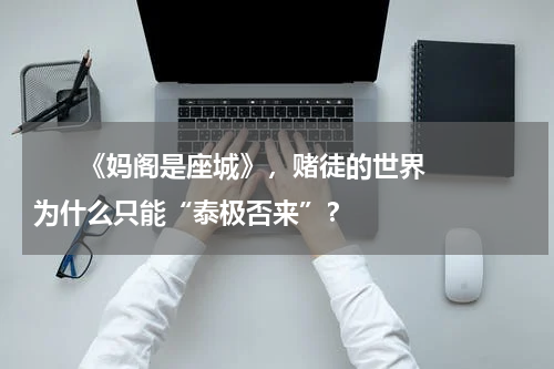       《妈阁是座城》，赌徒的世界为什么只能“泰极否来”？    