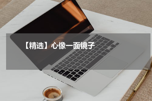       【精选】心像一面镜子    