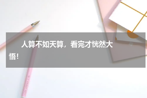       人算不如天算，看完才恍然大悟！    