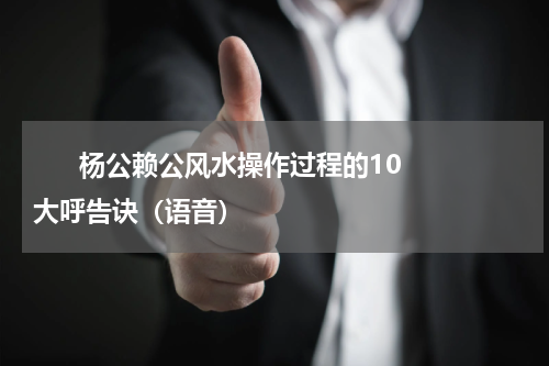       杨公赖公风水操作过程的10大呼告诀（语音）    