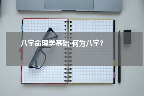       八字命理学基础-何为八字？    