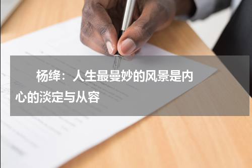       杨绛：人生最曼妙的风景是内心的淡定与从容    