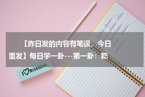       【昨日发的内容有笔误，今日重发】每日学一卦---第一卦：乾    