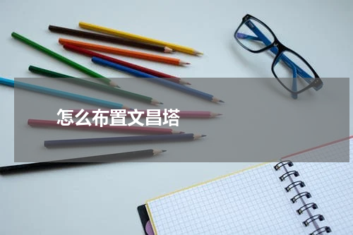       怎么布置文昌塔    