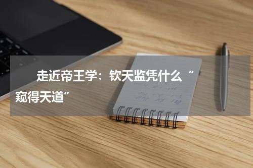       走近帝王学：钦天监凭什么“窥得天道”    