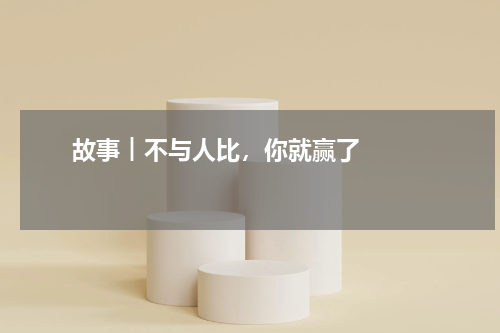       故事︱不与人比，你就赢了    