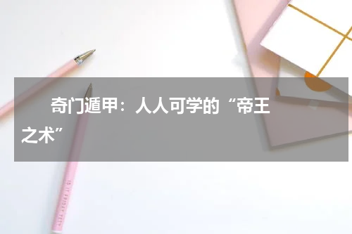       奇门遁甲：人人可学的“帝王之术”    