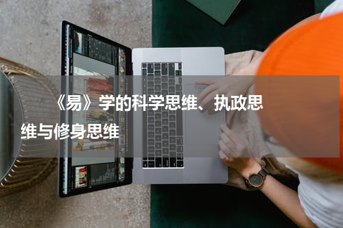      《易》学的科学思维、执政思维与修身思维    