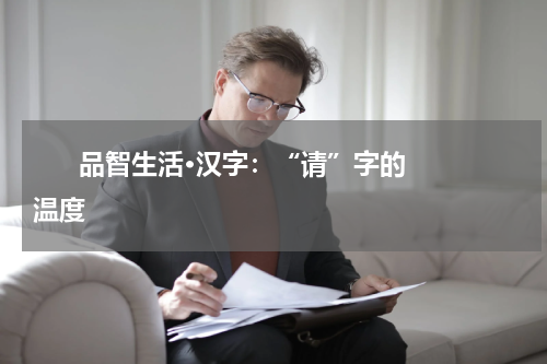       品智生活·汉字：“请”字的温度    