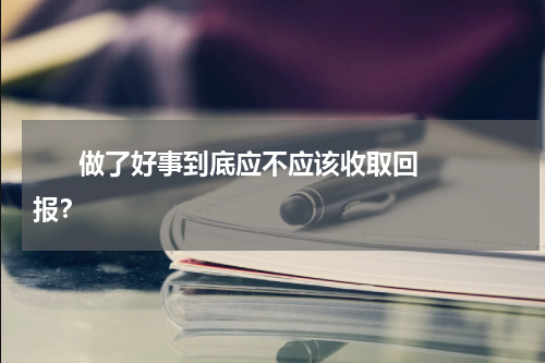       做了好事到底应不应该收取回报？    