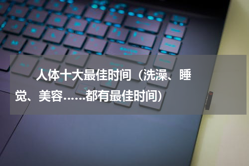       人体十大最佳时间（洗澡、睡觉、美容……都有最佳时间）    