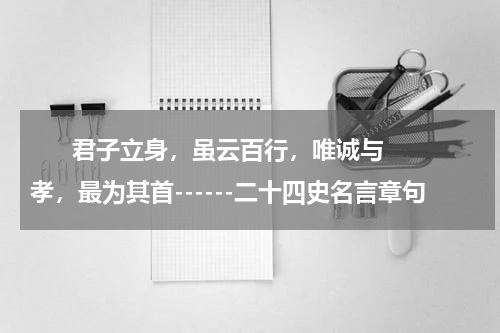       君子立身，虽云百行，唯诚与孝，最为其首------二十四史名言章句    