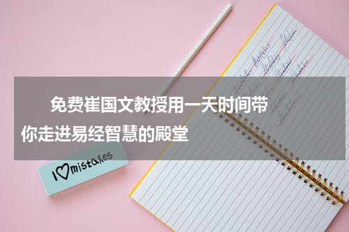       免费崔国文教授用一天时间带你走进易经智慧的殿堂    