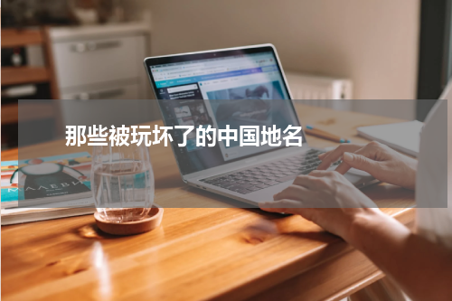       那些被玩坏了的中国地名    