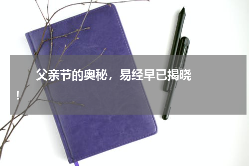       父亲节的奥秘，易经早已揭晓！    