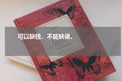       可以缺钱，不能缺德。    