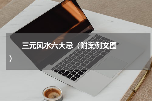       三元风水六大忌（附案例文图）    