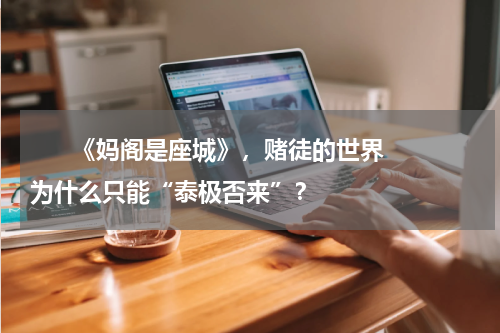       《妈阁是座城》，赌徒的世界为什么只能“泰极否来”？    